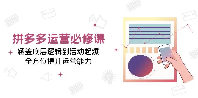 拼多多运营必修课：从底层逻辑到活动起爆，全方位提升运营能力