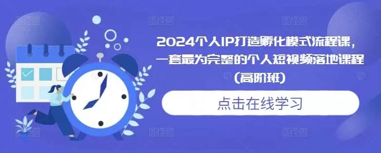 2024个人IP打造孵化模式流程课:普通人也能用的短视频落地高阶班