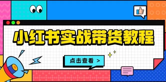 小红书实战带货教程：开店选品笔记制作发货售后全攻略