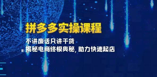 拼多多实操课程：干货揭秘电商奥秘，快速起店实战指南