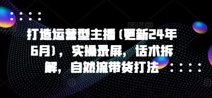 运营型主播实战：2024年11月更新，自然流带货话术与起号打法