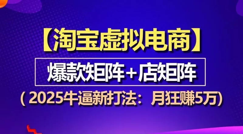 淘宝虚拟项目2025新打法：爆款矩阵+店矩阵月赚5万实操指南