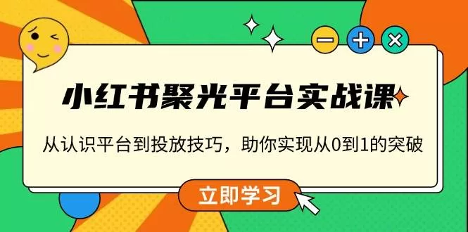 小红书聚光平台实战课：从入门到投放技巧，实现0到1突破