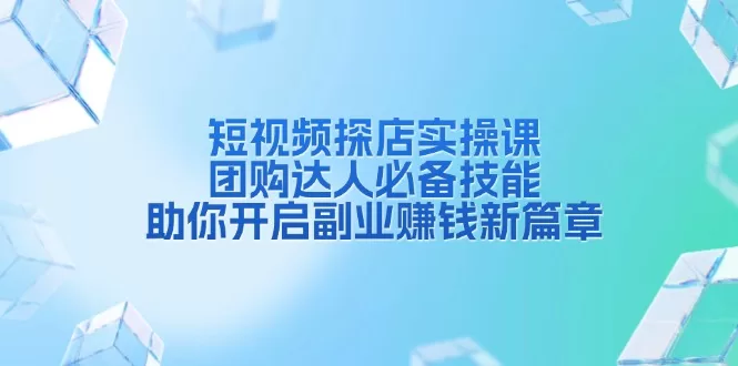 短视频探店实操课：团购达人必备技能，开启副业赚钱新篇章