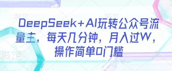 DeepSeek+AI玩转公众号流量主：每天几分钟月入过万，0门槛操作指南