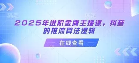 2025抖音推流算法揭秘：金牌主播进阶课程全解析