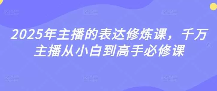 2025年主播的表达修炼课，千万主播从小白到高手必修课