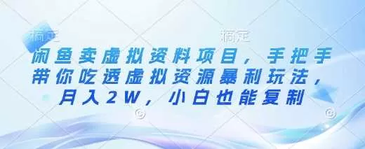 闲鱼卖虚拟资料项目：手把手教你虚拟资源暴利玩法，月入2万小白可复制