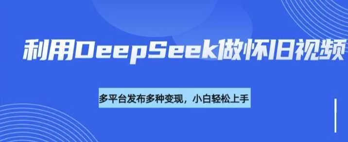 DeepSeek生成脚本做怀旧视频，流量号多渠道变现攻略