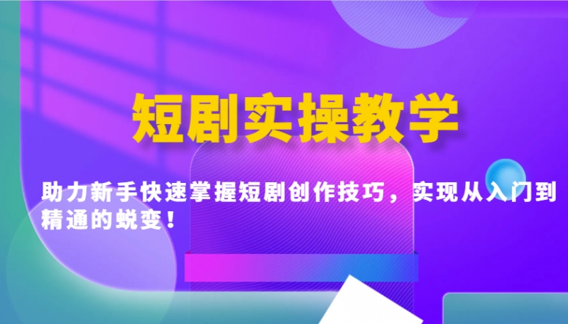 短剧实操教学：新手从入门到精通的创作技巧全攻略
