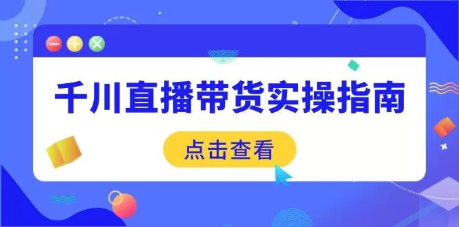 千川直播带货实操指南：从选品到数据优化，基础到实操全覆盖