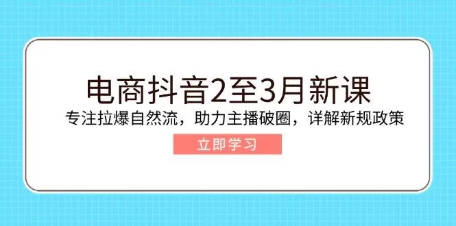 电商抖音2-3月新课：拉爆自然流与主播破圈实战指南