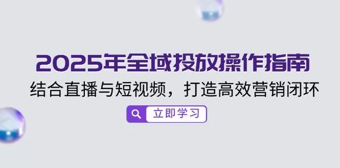2025全域投放实操指南:直播+短视频打造高效营销闭环