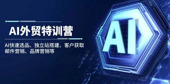 AI外贸特训营:AI快速选品、独立站搭建、客户获取、邮件营销、品牌营销等