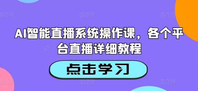 AI智能直播系统操作课：全平台直播详细教程与防封指南