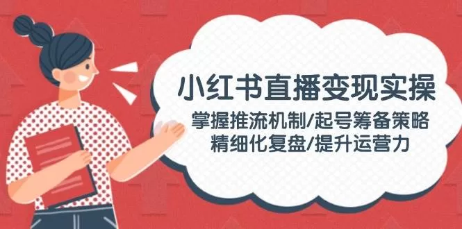 小红书直播变现实操：推流机制、起号筹备与精细化复盘全攻略