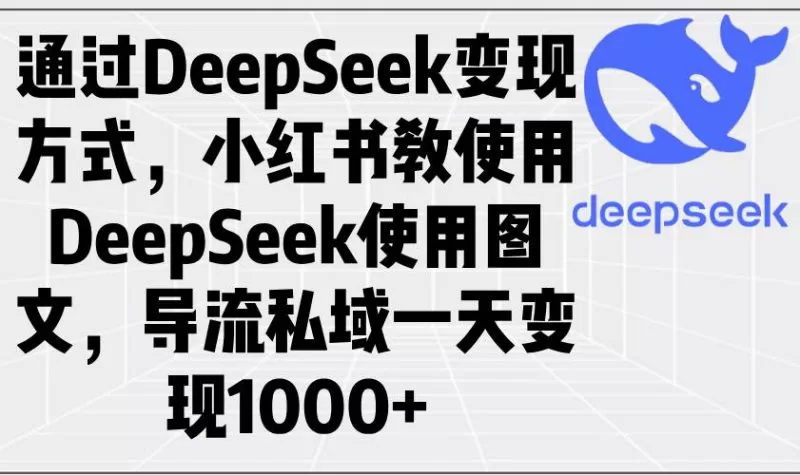 DeepSeek变现教程：小红书图文导流私域日赚1000+实操指南