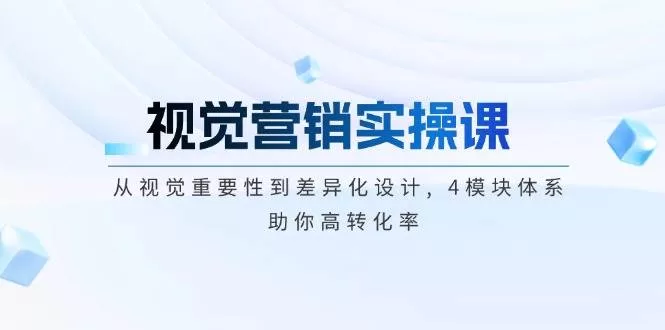 视觉营销实操课：4模块体系从视觉重要性到差异化设计提升转化率