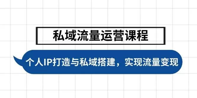 私域流量运营课程：个人IP打造与私域搭建实战，实现流量变现