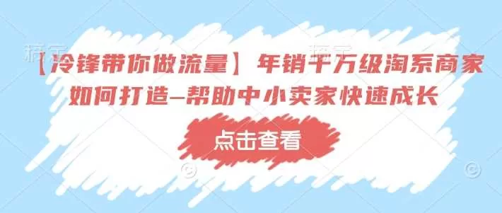 淘系年销千万商家打造秘诀：冷锋流量课助中小卖家快速成长
