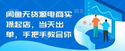 闲鱼无货源电商起店实操：当天出单全流程教学