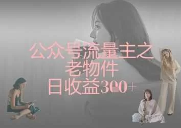 公众号流量主之老物件日收益300+