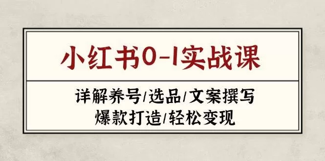 小红书0-1实战课:养号选品爆款打造与变现全攻略(2023-2025)