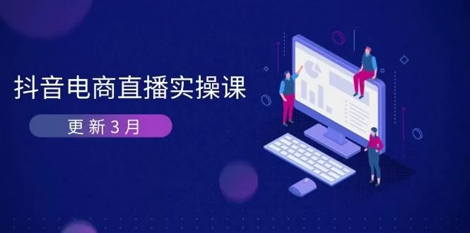 抖音电商直播实操课：3月更新算法机制，提升GMV与带货变现