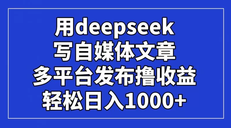 用DeepSeek写自媒体文章多平台变现，日赚1000+实操指南