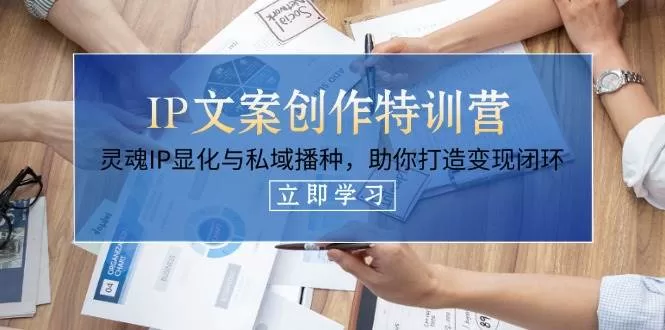 IP文案创作特训营：14节课打造灵魂IP显化与私域变现闭环