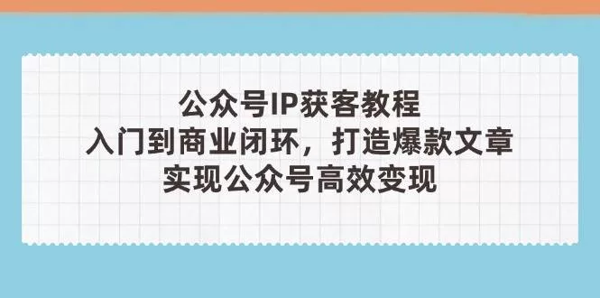 公众号IP获客教程第3期:从入门到商业闭环,打造爆款文章实现盈利
