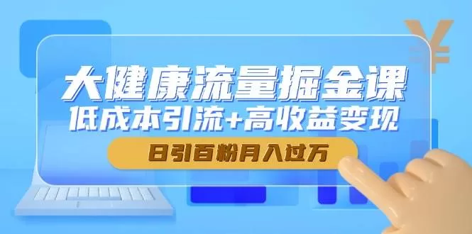大健康私域引流掘金课：低成本打粉变现，日引百粉月入过万