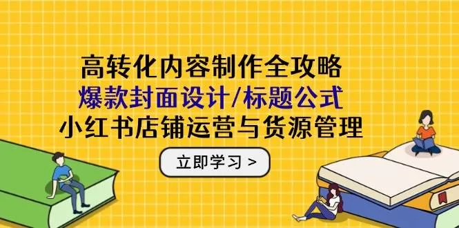 小红书高转化内容制作全攻略：爆款封面设计、标题公式与店铺运营