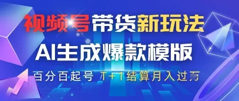 视频号AI带货新玩法揭秘：原创爆款模板+高佣商品T+1结算月入过万