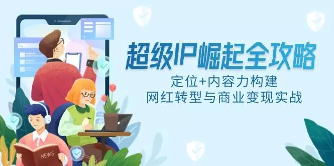 超级IP打造全攻略：定位、内容力与网红商业变现实战解析
