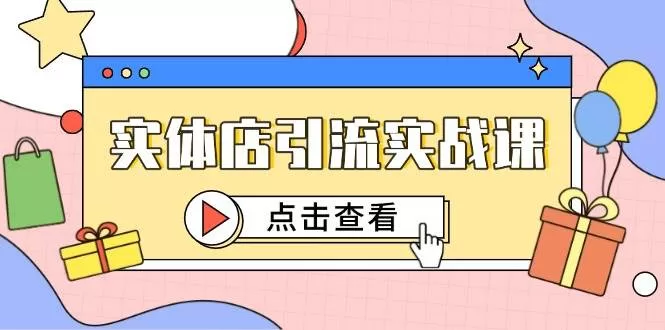 实体店引流实战课：短视频认知+抖加投放，精准对标百客进店