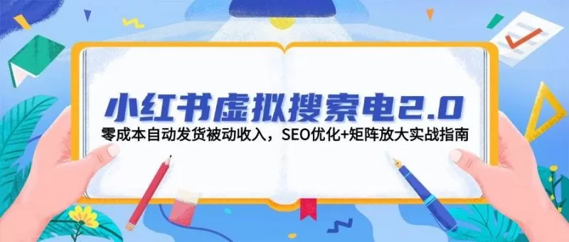 小红书虚拟搜索电商2.0:零成本自动发货+SEO矩阵放大被动收入实战指南