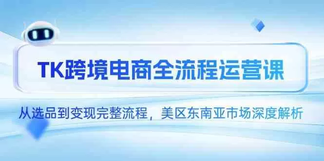 TikTok跨境电商全流程运营课:选品到变现,美区与东南亚市场深度解析