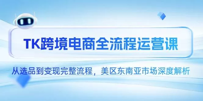 TK跨境电商全流程运营课：从选品到变现，美区与东南亚市场深度解析