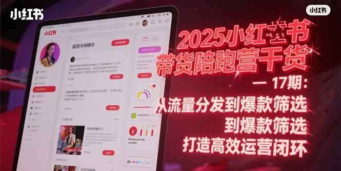 2025小红书带货陪跑营17期：流量分发与爆款选品运营闭环指南