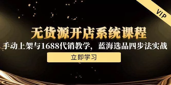 无货源开店系统课程，手动上架与1688代销教学，蓝海选品四步法实战