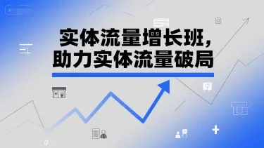 实体流量增长班，助力实体流量破局