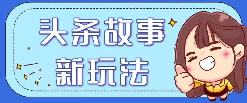 头条故事类新玩法：日赚20+的保姆级实操教程（附指令）