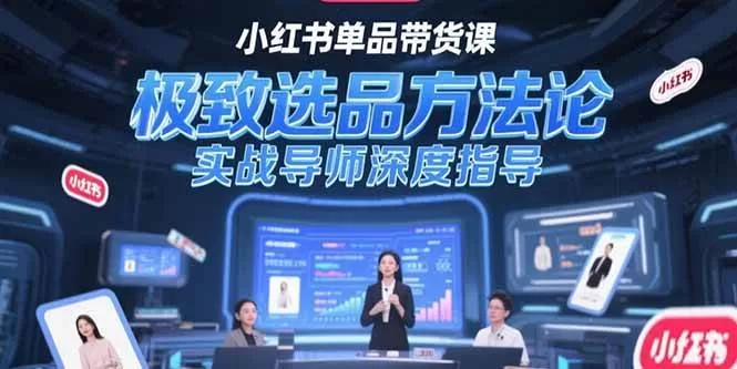 小红书单品带货课揭秘:极致选品方法与实战导师深度指导