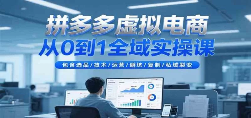 拼多多虚拟电商从0到1全域实操：选品技术运营避坑复制私域裂变