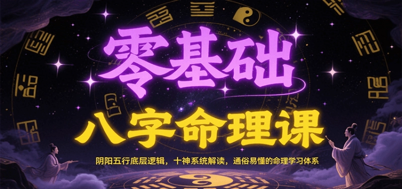 零基础学八字命理：阴阳五行与十神系统通俗解读，52课时实战体系