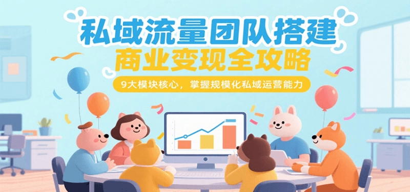 私域流量团队搭建与商业变现：9大模块教你掌握规模化运营能力