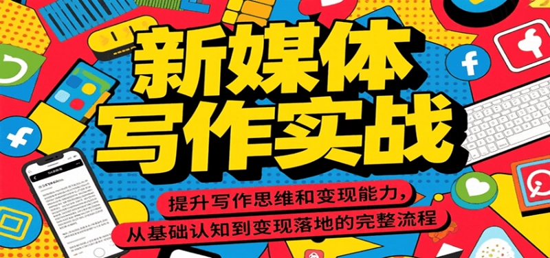 新媒体写作实战课：从基础认知到变现落地的完整流程指南