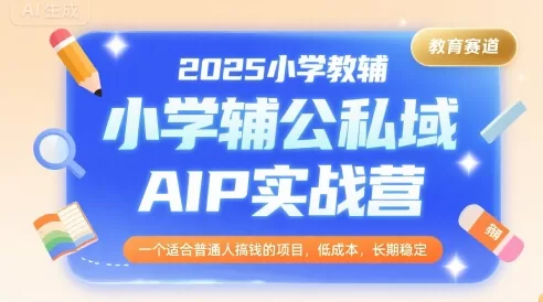 2025小学教辅私域实战营：普通人低成本搞钱长期稳定项目