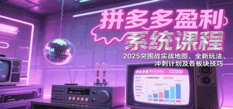 拼多多盈利系统课：2025突围战实战地图与全新玩法冲刺计划（更新7月）